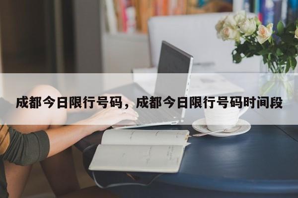 成都今日限行号码，成都今日限行号码时间段-第1张图片