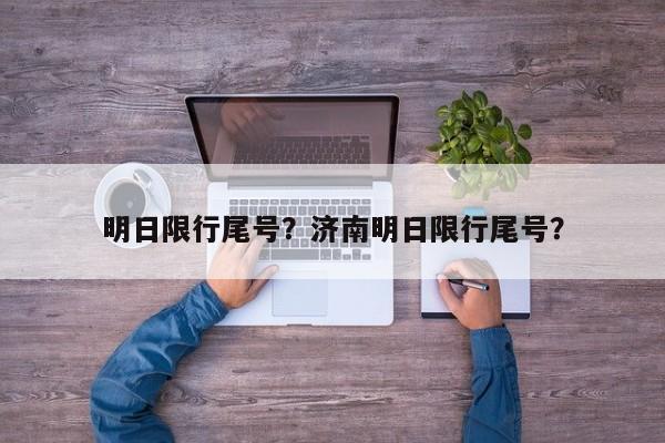 明日限行尾号？济南明日限行尾号？-第1张图片