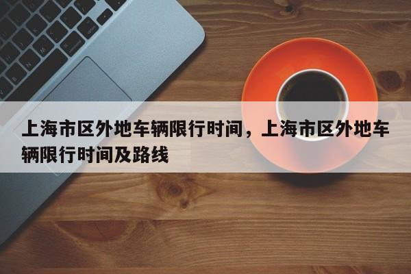 上海市区外地车辆限行时间，上海市区外地车辆限行时间及路线-第1张图片