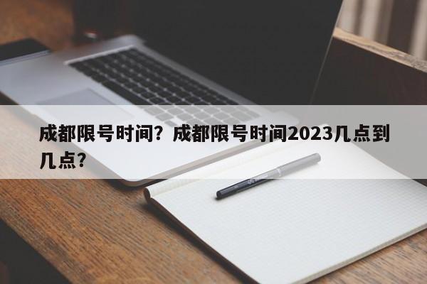 成都限号时间？成都限号时间2023几点到几点？-第1张图片