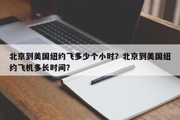 北京到美国纽约飞多少个小时？北京到美国纽约飞机多长时间？-第1张图片