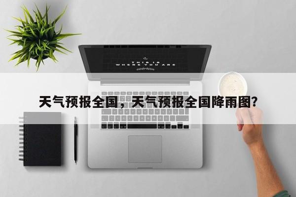 天气预报全国，天气预报全国降雨图？-第1张图片
