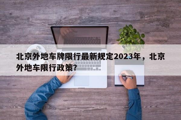 北京外地车牌限行最新规定2023年，北京外地车限行政策？-第1张图片