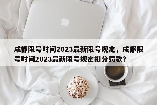 成都限号时间2023最新限号规定，成都限号时间2023最新限号规定扣分罚款？-第1张图片