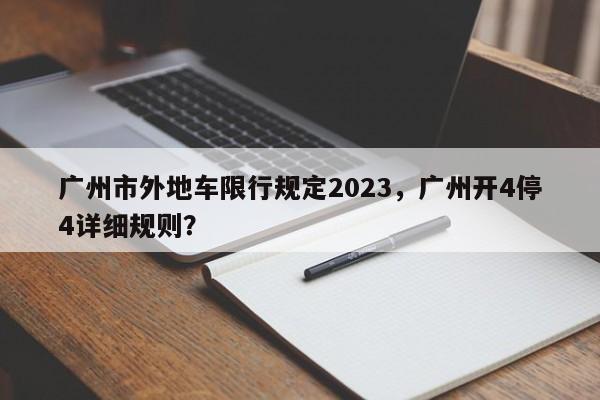 广州市外地车限行规定2023，广州开4停4详细规则？-第1张图片