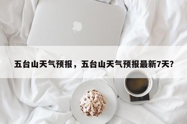 五台山天气预报，五台山天气预报最新7天？-第1张图片