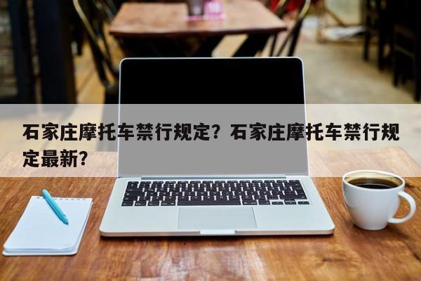 石家庄摩托车禁行规定？石家庄摩托车禁行规定最新？-第1张图片