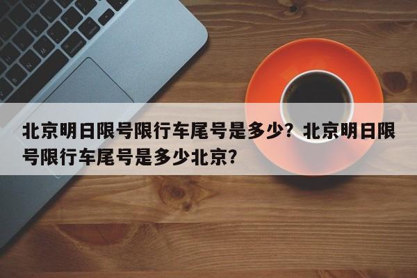 北京明日限号限行车尾号是多少？北京明日限号限行车尾号是多少北京？-第1张图片