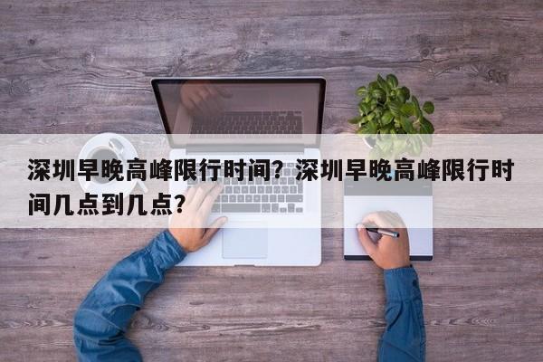 深圳早晚高峰限行时间？深圳早晚高峰限行时间几点到几点？-第1张图片