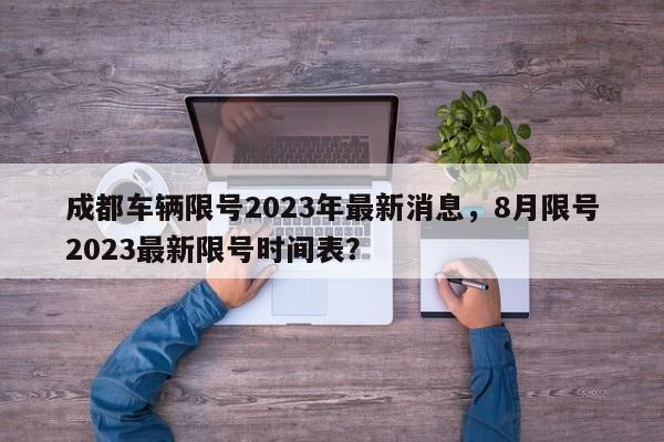 成都车辆限号2023年最新消息，8月限号2023最新限号时间表？-第1张图片
