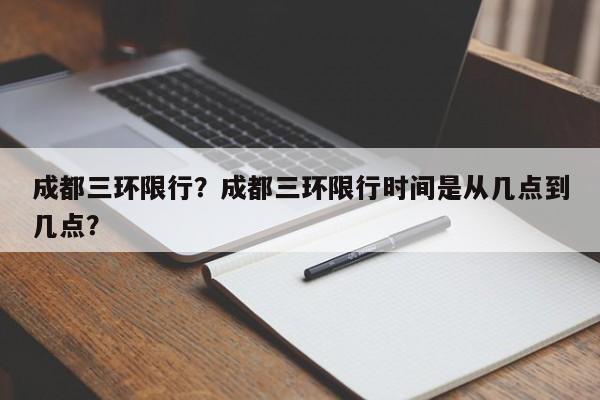 成都三环限行？成都三环限行时间是从几点到几点？-第1张图片