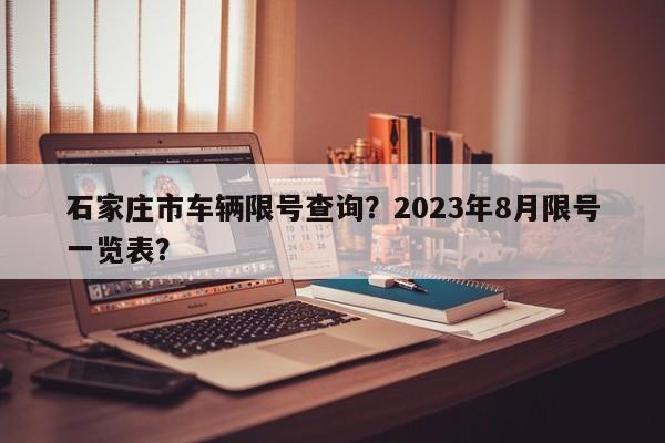石家庄市车辆限号查询？2023年8月限号一览表？-第1张图片