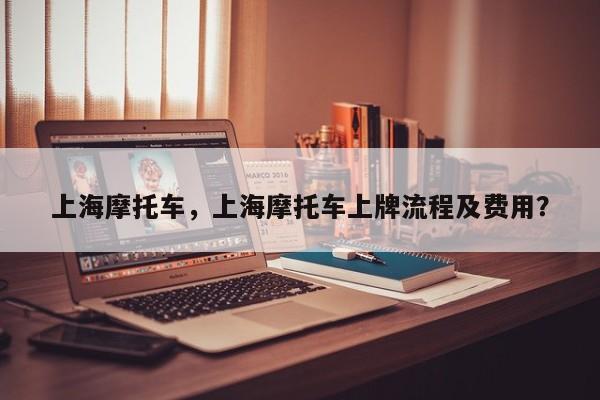 上海摩托车，上海摩托车上牌流程及费用？-第1张图片
