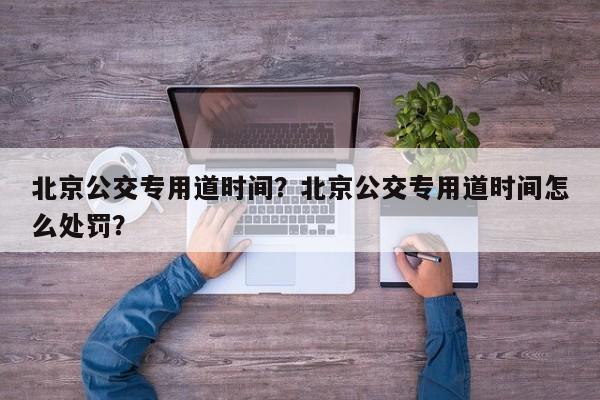 北京公交专用道时间？北京公交专用道时间怎么处罚？-第1张图片