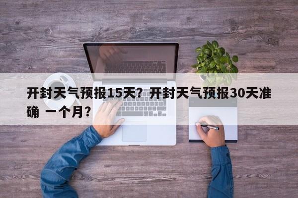 开封天气预报15天？开封天气预报30天准确 一个月？-第1张图片