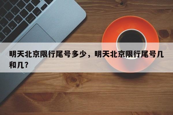 明天北京限行尾号多少，明天北京限行尾号几和几？-第1张图片