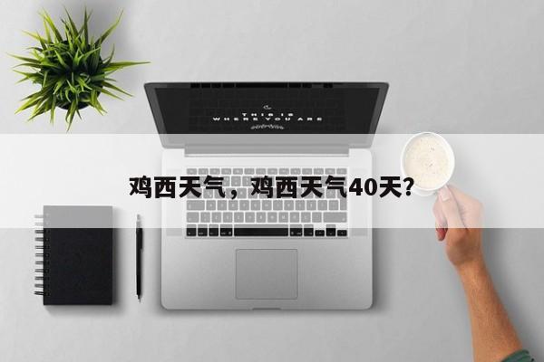 鸡西天气，鸡西天气40天？-第1张图片