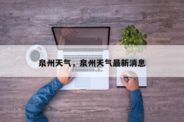 泉州天气，泉州天气最新消息-第1张图片