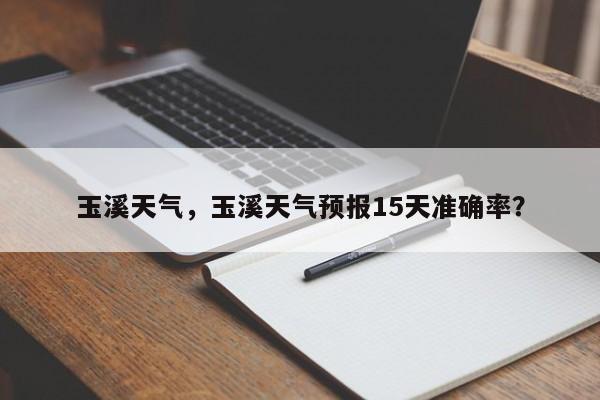 玉溪天气，玉溪天气预报15天准确率？-第1张图片