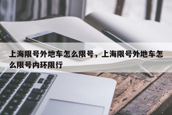 上海限号外地车怎么限号，上海限号外地车怎么限号内环限行-第1张图片