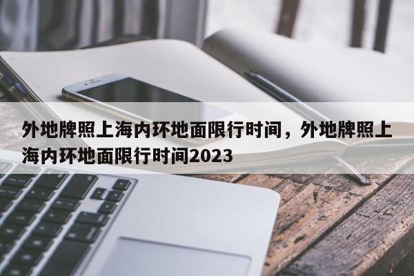 外地牌照上海内环地面限行时间，外地牌照上海内环地面限行时间2023-第1张图片