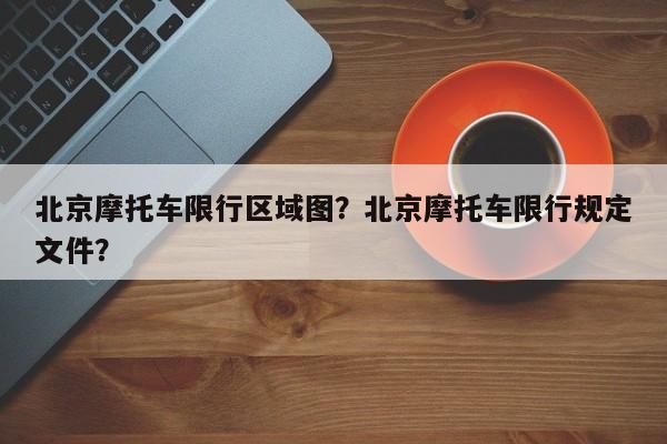 北京摩托车限行区域图？北京摩托车限行规定文件？-第1张图片