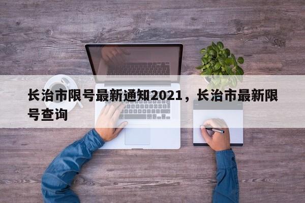 长治市限号最新通知2021，长治市最新限号查询-第1张图片