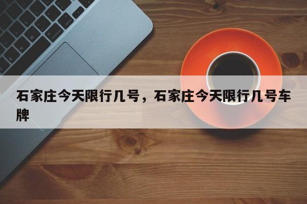 石家庄今天限行几号，石家庄今天限行几号车牌-第1张图片