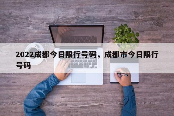 2022成都今日限行号码，成都市今日限行号码-第1张图片