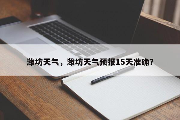 潍坊天气，潍坊天气预报15天准确？-第1张图片