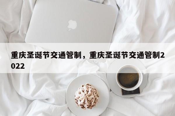 重庆圣诞节交通管制，重庆圣诞节交通管制2022-第1张图片