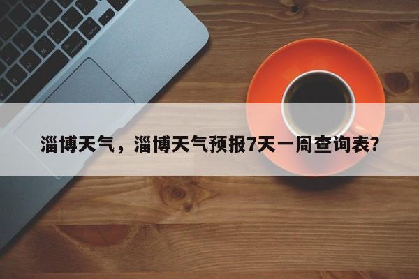 淄博天气，淄博天气预报7天一周查询表？-第1张图片