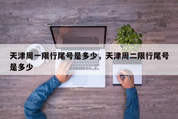 天津周一限行尾号是多少，天津周二限行尾号是多少-第1张图片