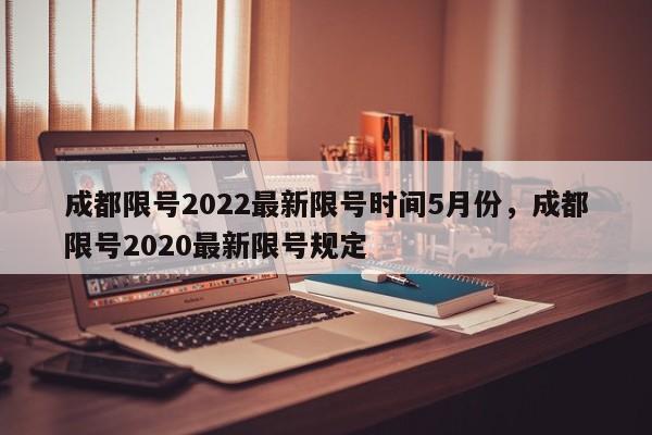 成都限号2022最新限号时间5月份，成都限号2020最新限号规定-第1张图片