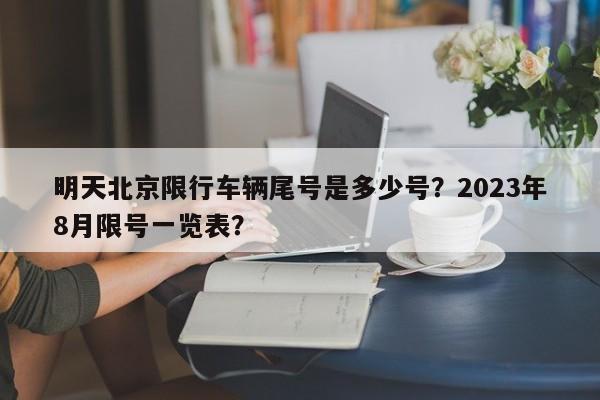 明天北京限行车辆尾号是多少号？2023年8月限号一览表？-第1张图片