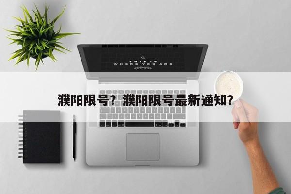 濮阳限号？濮阳限号最新通知？-第1张图片
