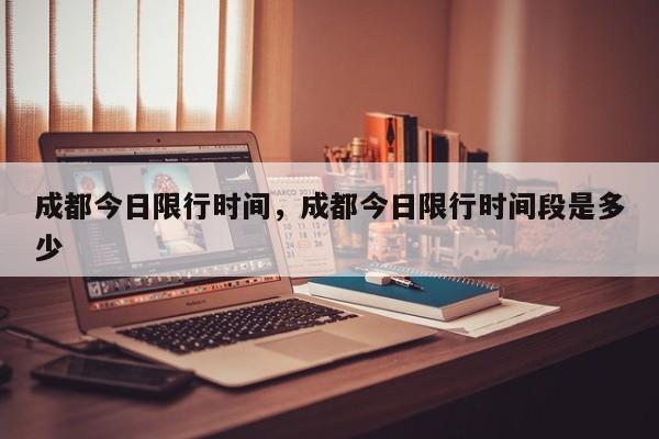 成都今日限行时间，成都今日限行时间段是多少-第1张图片