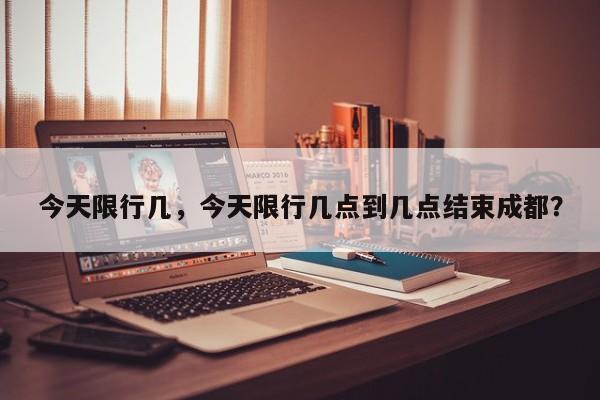 今天限行几，今天限行几点到几点结束成都？-第1张图片