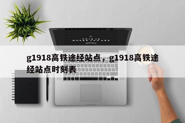 g1918高铁途经站点，g1918高铁途经站点时刻表-第1张图片
