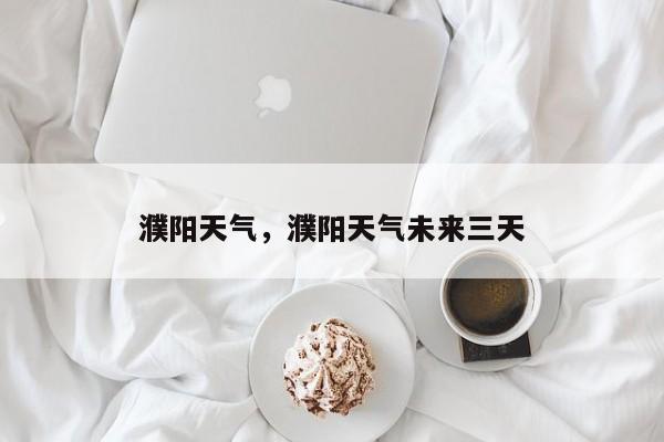 濮阳天气，濮阳天气未来三天-第1张图片