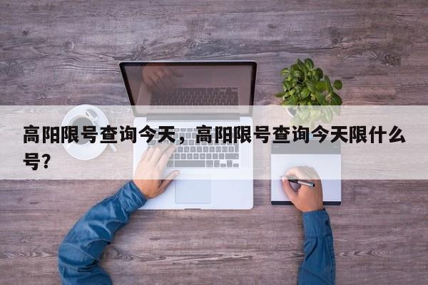 高阳限号查询今天，高阳限号查询今天限什么号？-第1张图片