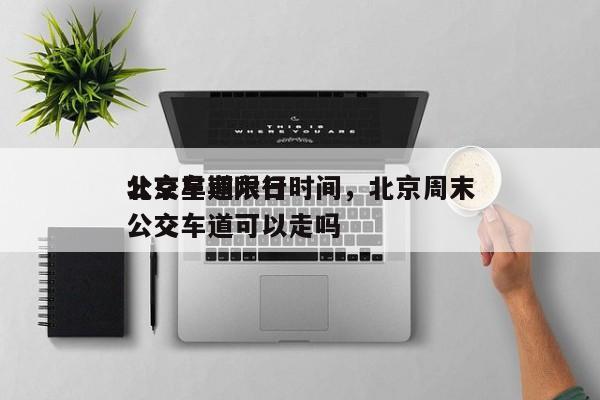 北京星期六日
公交车道限行时间，北京周末公交车道可以走吗-第1张图片