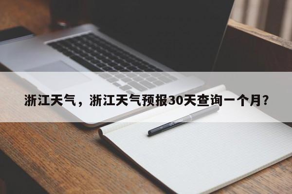 浙江天气，浙江天气预报30天查询一个月？-第1张图片