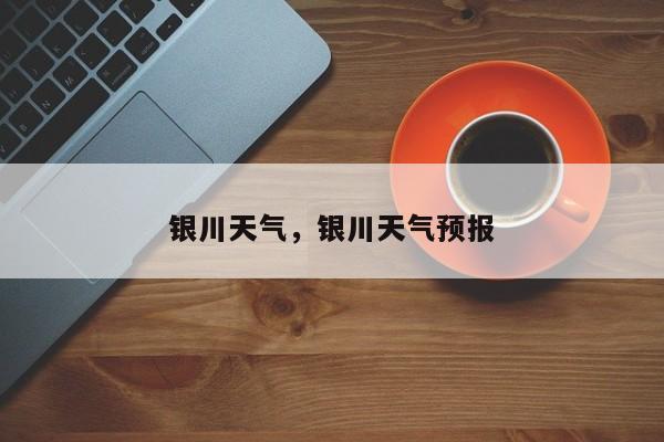 银川天气，银川天气预报-第1张图片