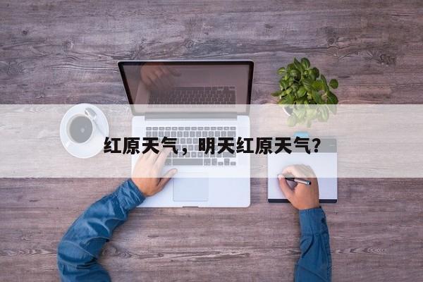 红原天气，明天红原天气？-第1张图片