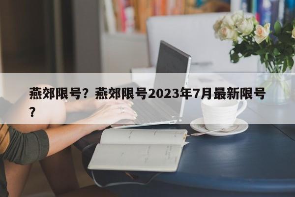 燕郊限号？燕郊限号2023年7月最新限号？-第1张图片