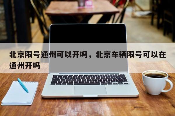 北京限号通州可以开吗，北京车辆限号可以在通州开吗-第1张图片