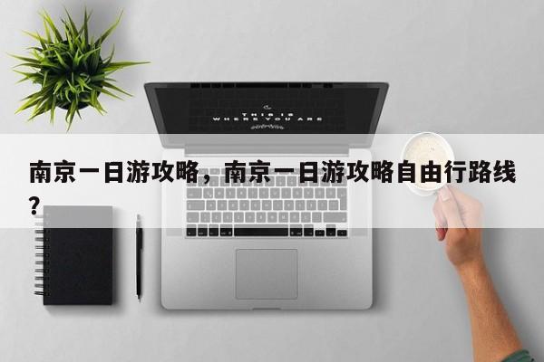 南京一日游攻略，南京一日游攻略自由行路线？-第1张图片