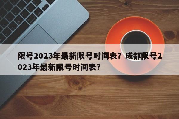 限号2023年最新限号时间表？成都限号2023年最新限号时间表？-第1张图片