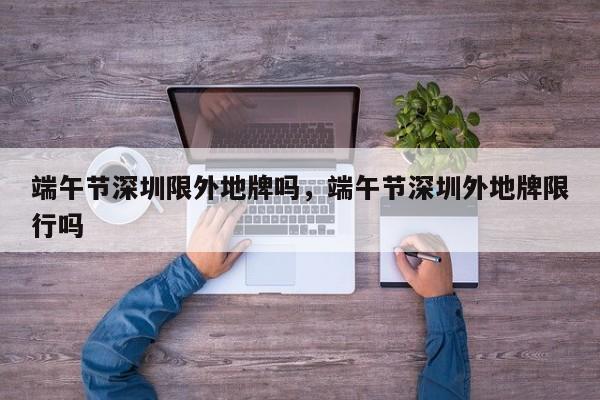 端午节深圳限外地牌吗，端午节深圳外地牌限行吗-第1张图片
